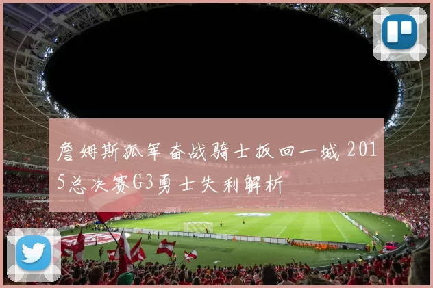 詹姆斯孤军奋战骑士扳回一城 2015总决赛G3勇士失利解析