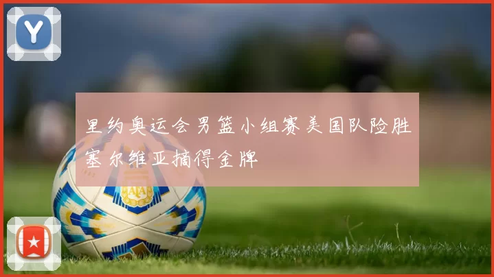 里约奥运会男篮小组赛美国队险胜塞尔维亚摘得金牌