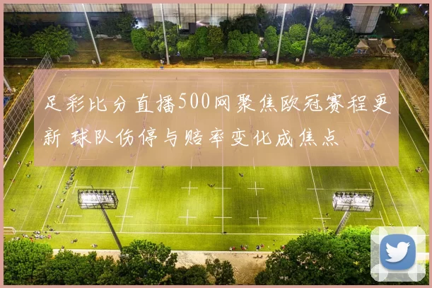 足彩比分直播500网聚焦欧冠赛程更新 球队伤停与赔率变化成焦点