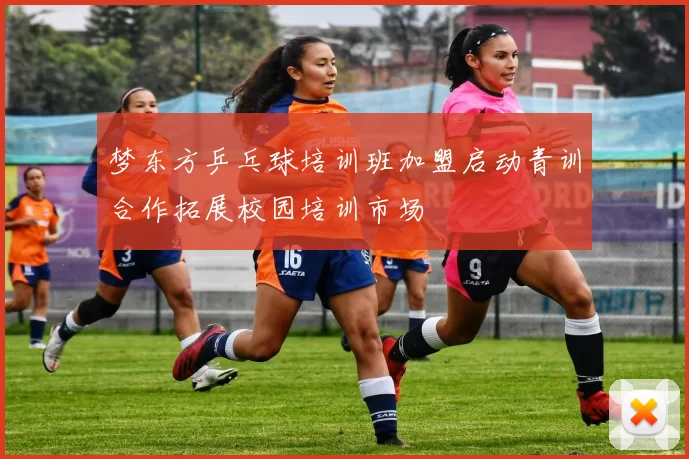 梦东方乒乓球培训班加盟启动青训合作拓展校园培训市场