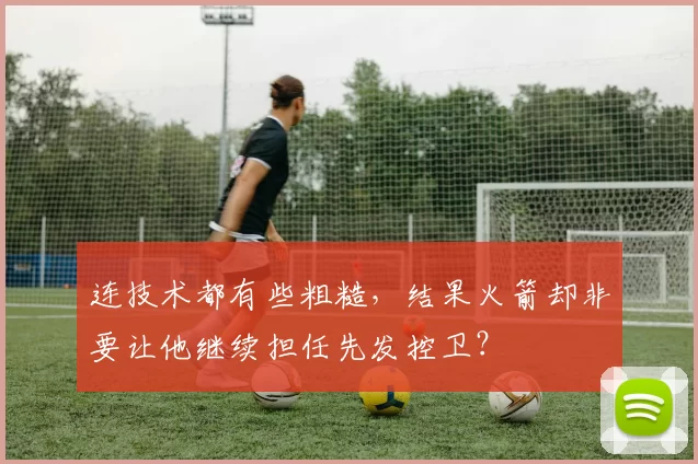 连技术都有些粗糙，结果火箭却非要让他继续担任先发控卫？