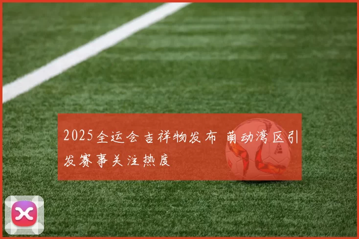 2025全运会吉祥物发布 萌动湾区引发赛事关注热度