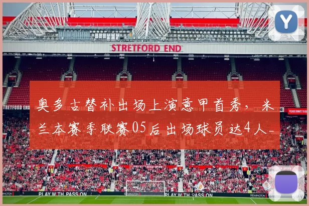 奥多古替补出场上演意甲首秀，米兰本赛季联赛05后出场球员达4人_球迷_未来_AC米兰