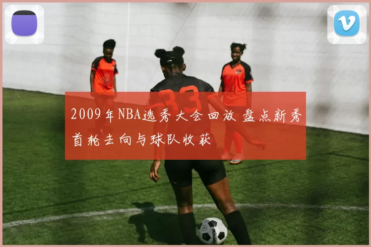 2009年NBA选秀大会回放 盘点新秀首轮去向与球队收获