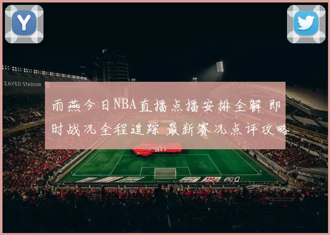 雨燕今日NBA直播点播安排全解 即时战况全程追踪 最新赛况点评攻略