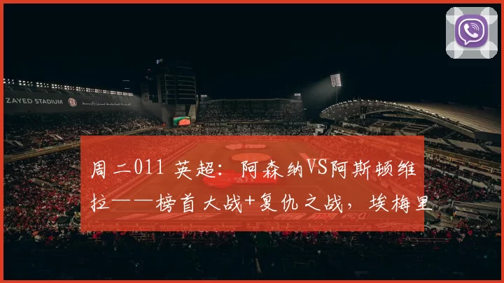 周二011 英超:阿森纳VS阿斯顿维拉——榜首大战+复仇之战,埃梅里再战阿尔特塔_比利亚雷亚尔_欧联_曼城