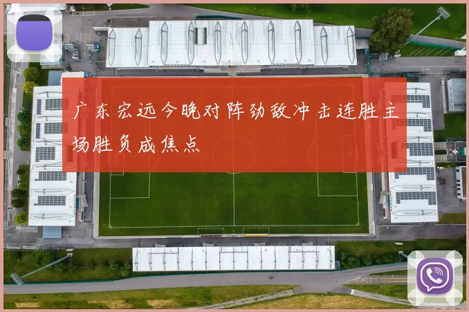 广东宏远今晚对阵劲敌冲击连胜主场胜负成焦点