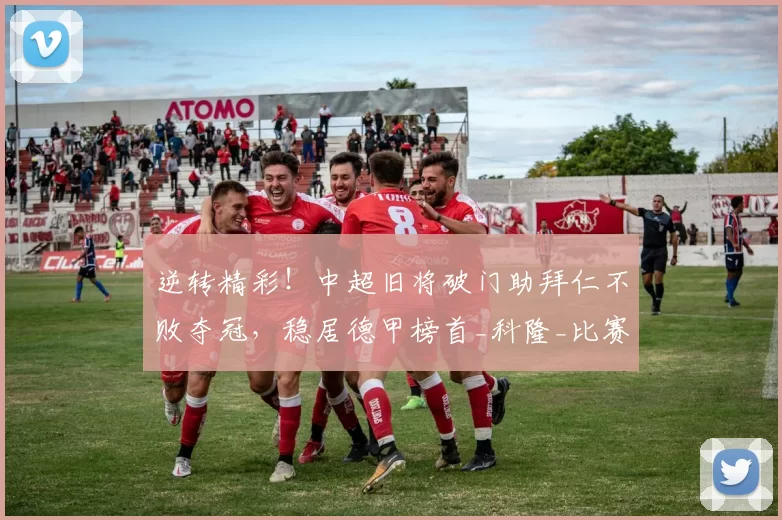 逆转精彩！中超旧将破门助拜仁不败夺冠，稳居德甲榜首_科隆_比赛_助攻