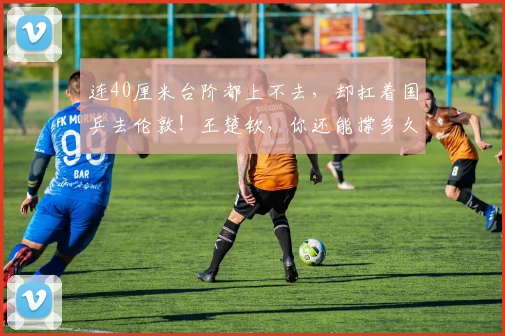 连40厘米台阶都上不去，却扛着国乒去伦敦！王楚钦，你还能撑多久