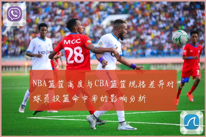 NBA篮筐高度与CBA篮筐规格差异对球员投篮命中率的影响分析