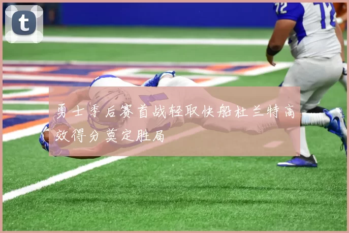 勇士季后赛首战轻取快船杜兰特高效得分奠定胜局