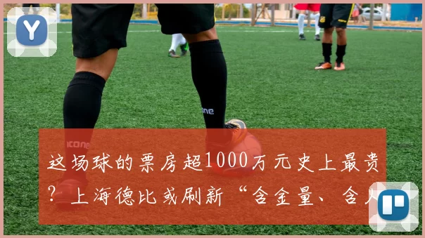 这场球的票房超1000万元史上最贵？上海德比或刷新“含金量、含人量”纪录