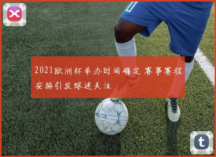 2021欧洲杯举办时间确定 赛事赛程安排引发球迷关注