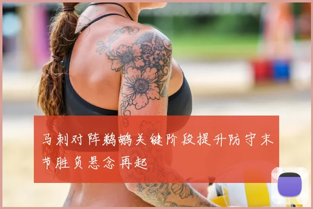 马刺对阵鹈鹕关键阶段提升防守末节胜负悬念再起