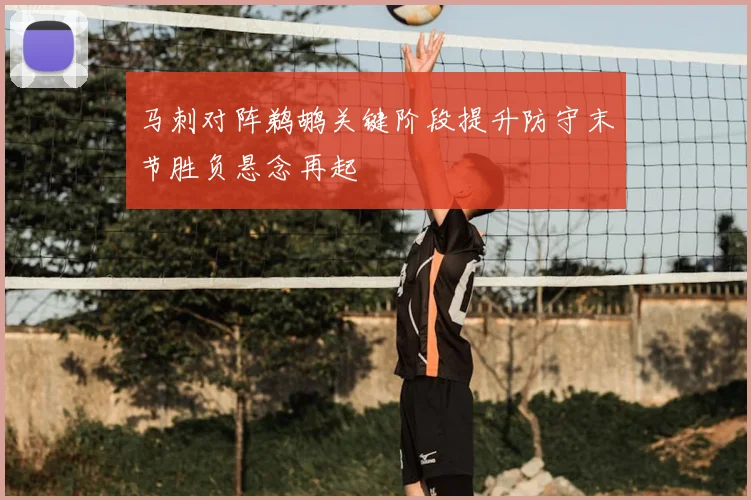 马刺对阵鹈鹕关键阶段提升防守末节胜负悬念再起