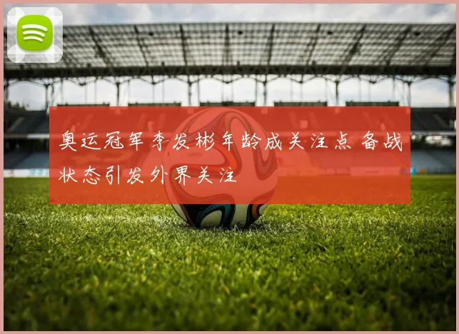 奥运冠军李发彬年龄成关注点 备战状态引发外界关注