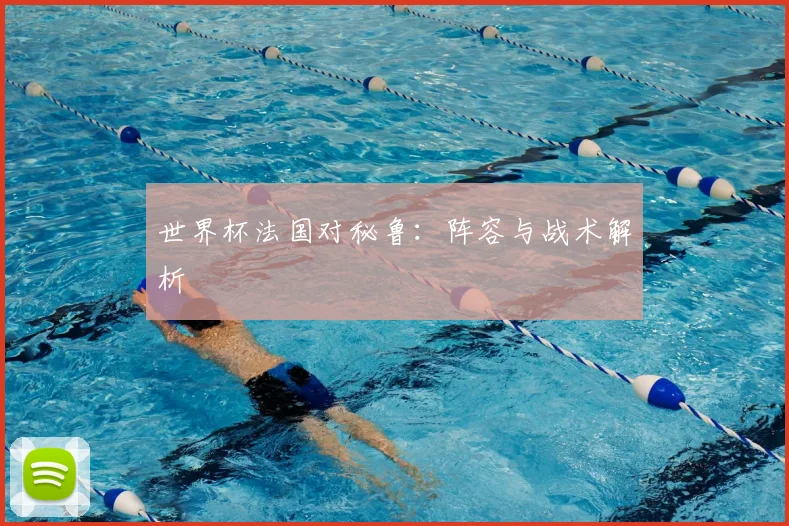 世界杯法国对秘鲁:阵容与战术解析