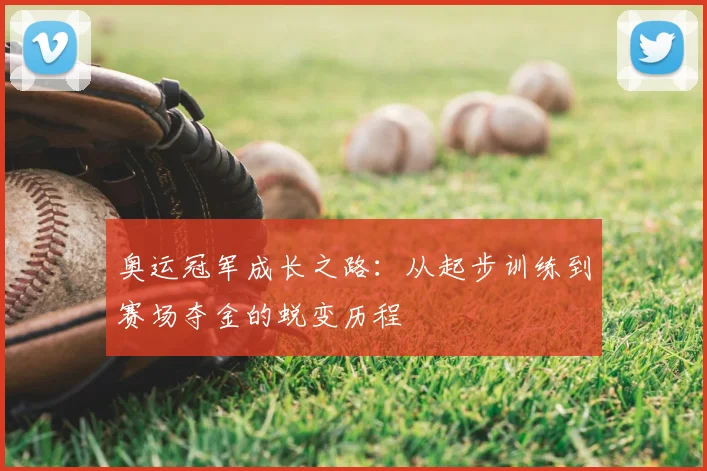 奥运冠军成长之路：从起步训练到赛场夺金的蜕变历程