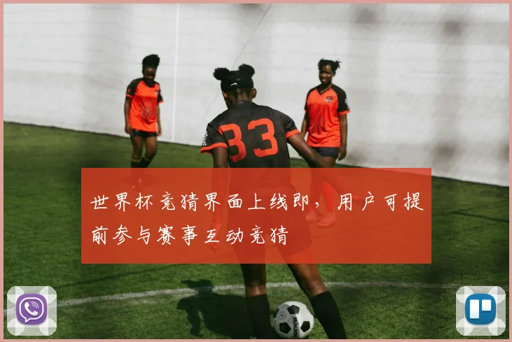 世界杯竞猜界面上线即，用户可提前参与赛事互动竞猜