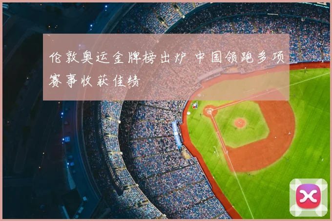 伦敦奥运金牌榜出炉 中国领跑多项赛事收获佳绩