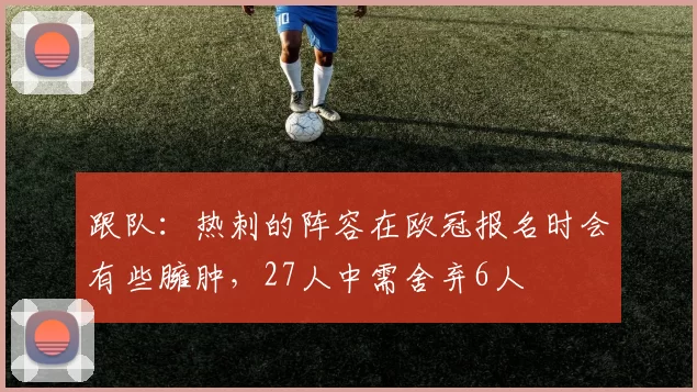 跟队：热刺的阵容在欧冠报名时会有些臃肿，27人中需舍弃6人