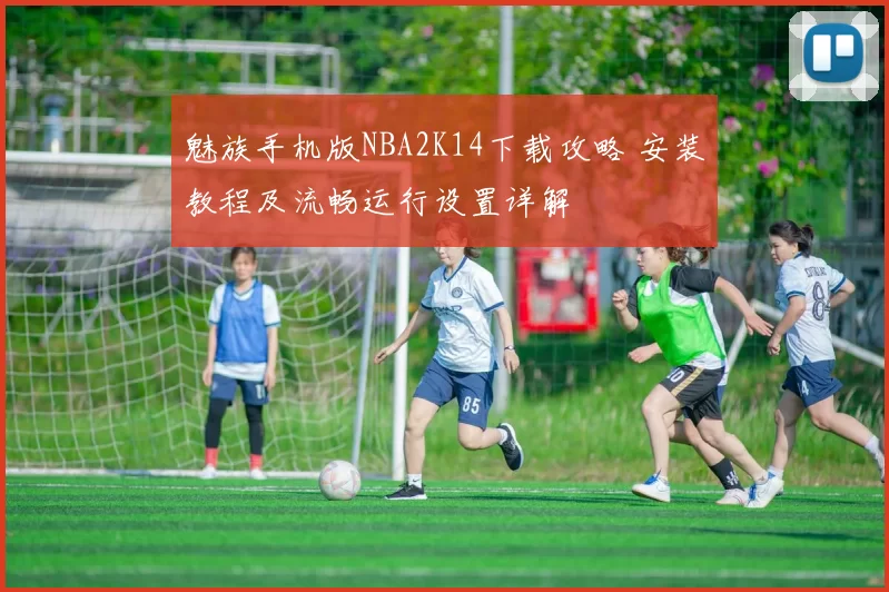 魅族手机版NBA2K14下载攻略 安装教程及流畅运行设置详解