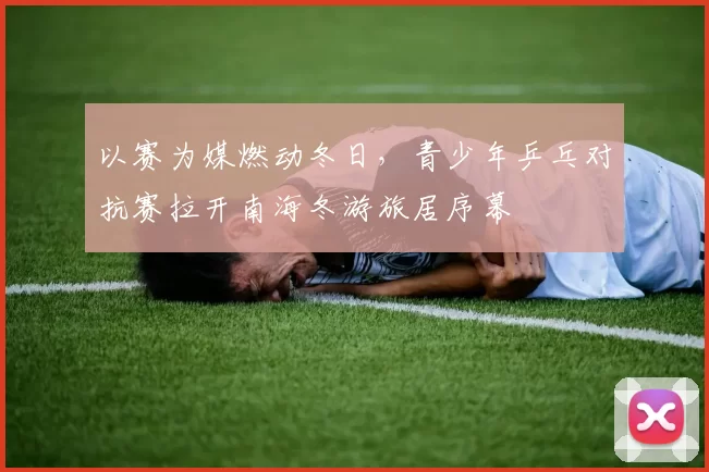 以赛为媒燃动冬日，青少年乒乓对抗赛拉开南海冬游旅居序幕