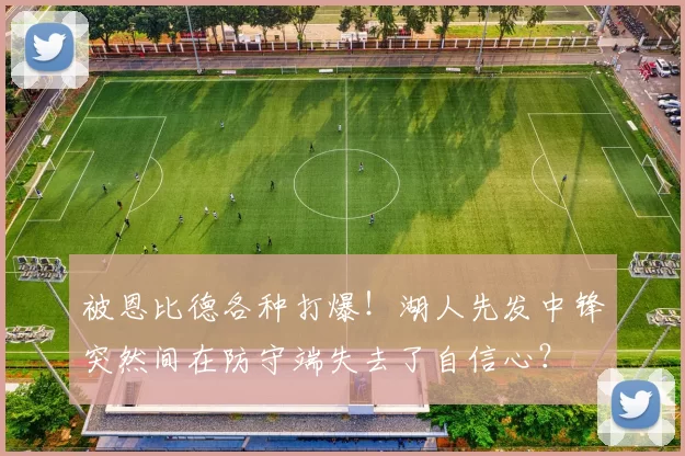 被恩比德各种打爆!湖人先发中锋突然间在防守端失去了自信心?