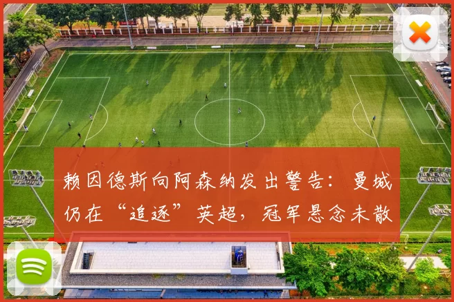 赖因德斯向阿森纳发出警告：曼城仍在“追逐”英超，冠军悬念未散