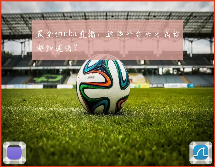 最全的nba直播，这些平台和方式你都知道吗？