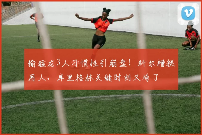 输猛龙3人习惯性引崩盘！科尔糟糕用人，库里格林关键时刻又垮了