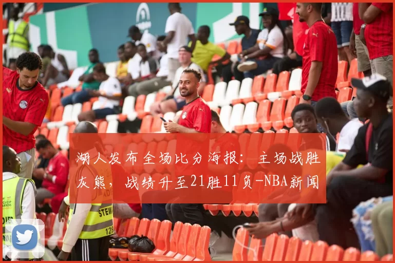 湖人发布全场比分海报：主场战胜灰熊，战绩升至21胜11负-NBA新闻