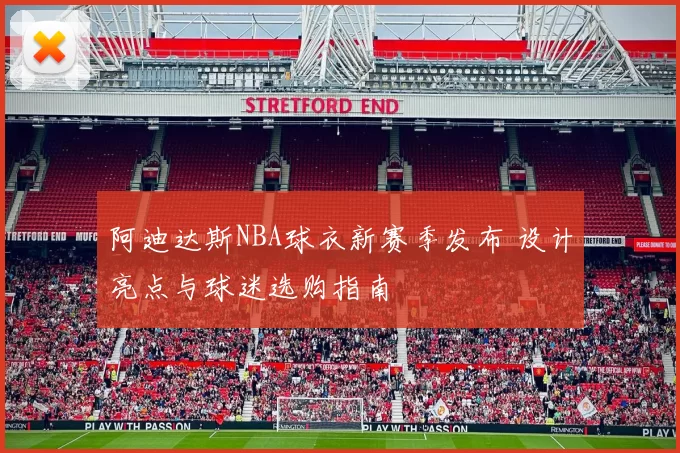 阿迪达斯NBA球衣新赛季发布 设计亮点与球迷选购指南