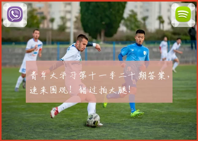 青年大学习第十一季二十期答案，速来围观！错过拍大腿！