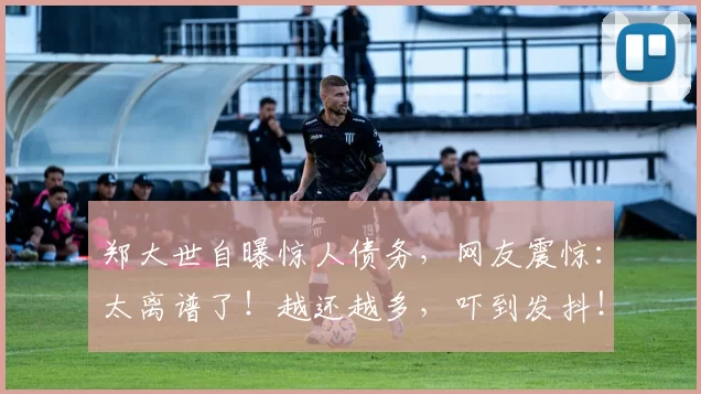 郑大世自曝惊人债务，网友震惊：太离谱了！越还越多，吓到发抖！